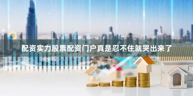 配资实力股票配资门户真是忍不住就哭出来了