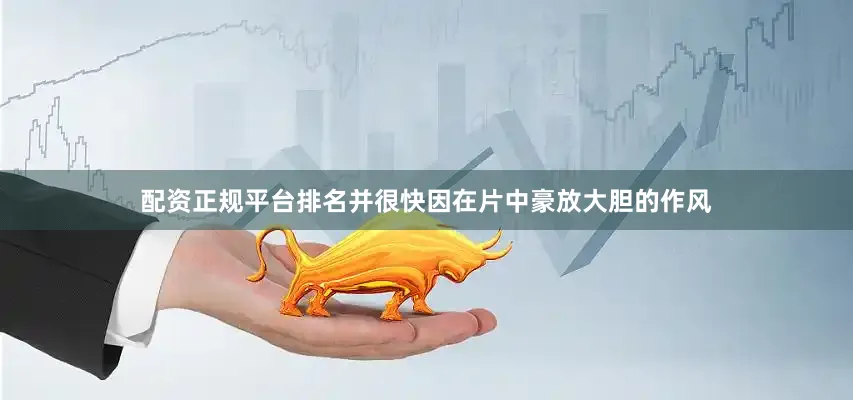 配资正规平台排名并很快因在片中豪放大胆的作风