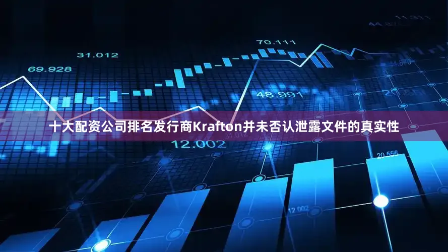 十大配资公司排名发行商Krafton并未否认泄露文件的真实性