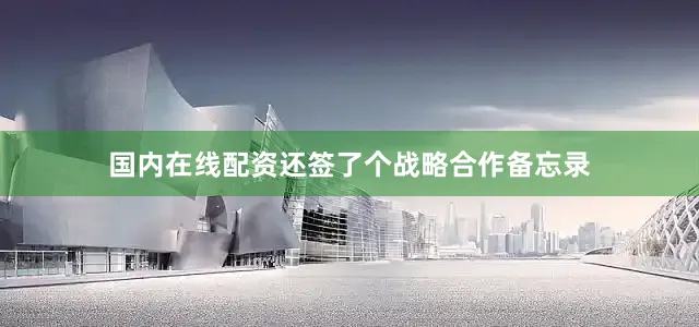 国内在线配资还签了个战略合作备忘录