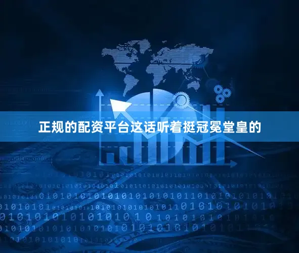 正规的配资平台这话听着挺冠冕堂皇的