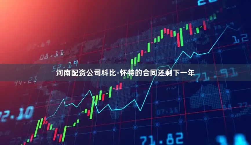 河南配资公司科比-怀特的合同还剩下一年