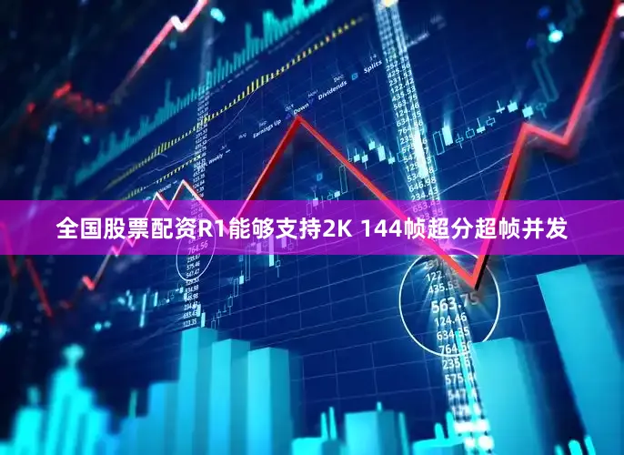全国股票配资R1能够支持2K 144帧超分超帧并发
