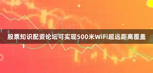 股票知识配资论坛可实现500米WiFi超远距离覆盖