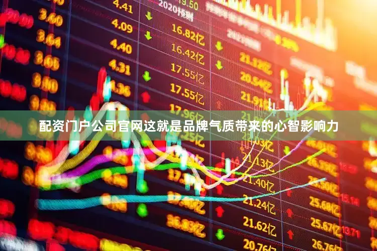 配资门户公司官网这就是品牌气质带来的心智影响力